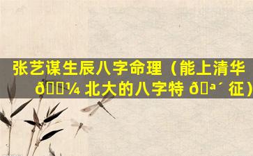 张艺谋生辰八字命理（能上清华 🐼 北大的八字特 🪴 征）